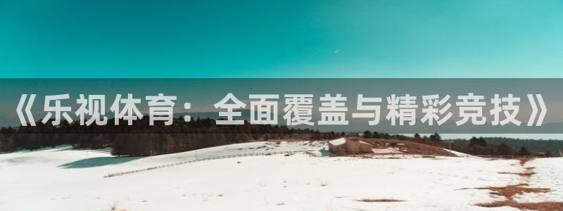 《乐视体育：全面覆盖与精彩竞技》